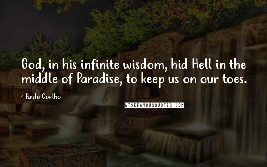 Paulo Coelho Quotes: God, in his infinite wisdom, hid Hell in the middle of Paradise, to keep us on our toes.
