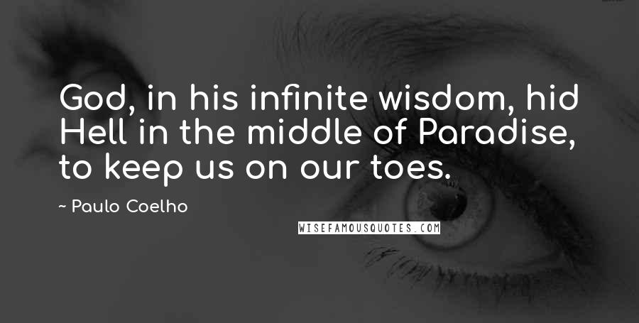 Paulo Coelho Quotes: God, in his infinite wisdom, hid Hell in the middle of Paradise, to keep us on our toes.