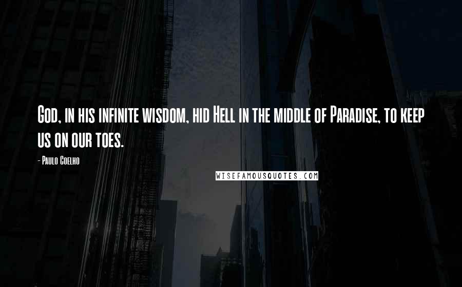 Paulo Coelho Quotes: God, in his infinite wisdom, hid Hell in the middle of Paradise, to keep us on our toes.
