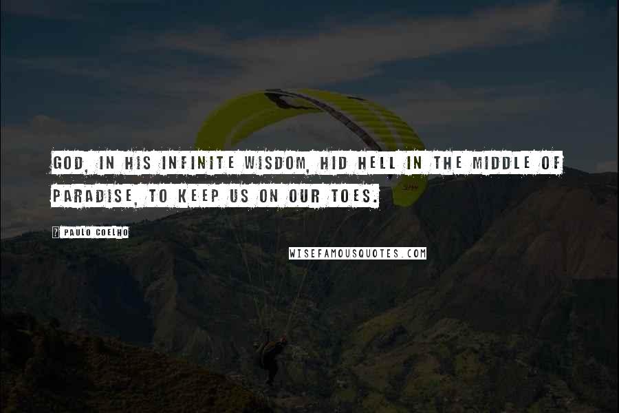 Paulo Coelho Quotes: God, in his infinite wisdom, hid Hell in the middle of Paradise, to keep us on our toes.
