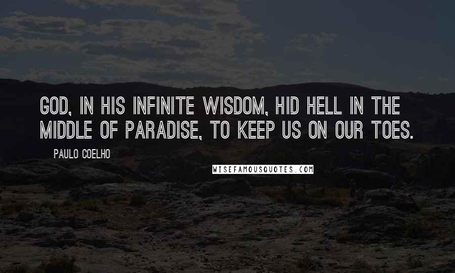 Paulo Coelho Quotes: God, in his infinite wisdom, hid Hell in the middle of Paradise, to keep us on our toes.