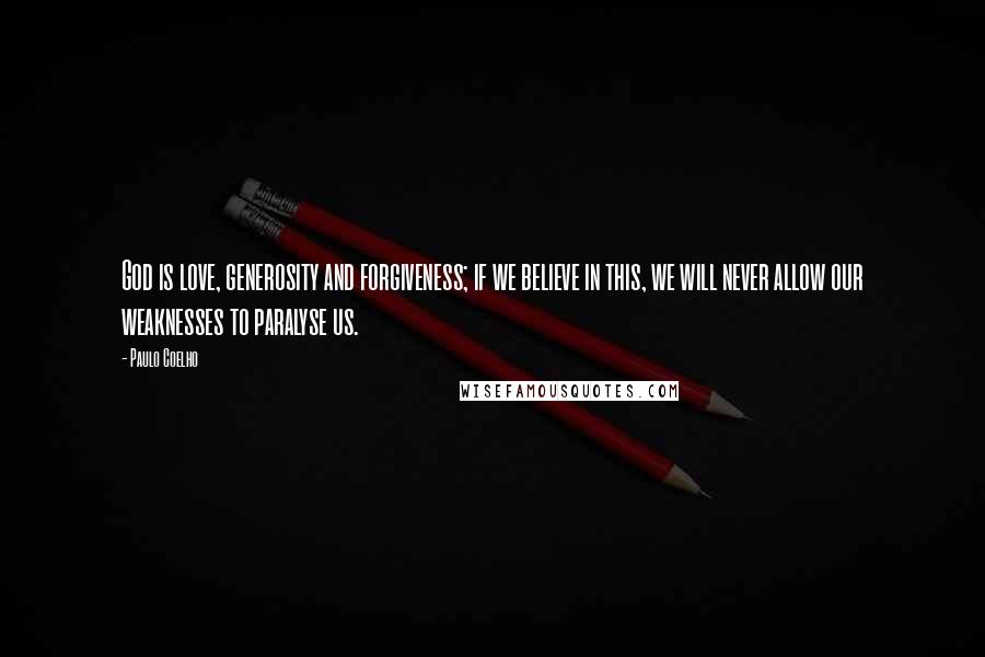 Paulo Coelho Quotes: God is love, generosity and forgiveness; if we believe in this, we will never allow our weaknesses to paralyse us.