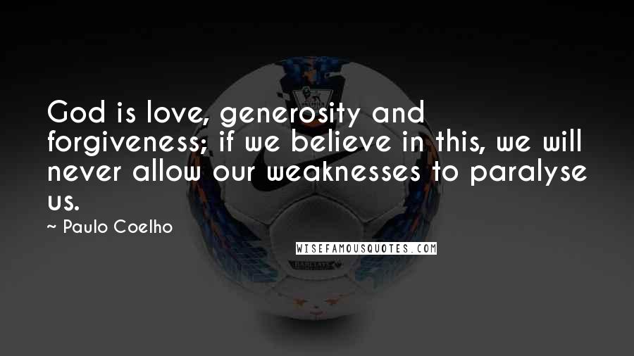 Paulo Coelho Quotes: God is love, generosity and forgiveness; if we believe in this, we will never allow our weaknesses to paralyse us.