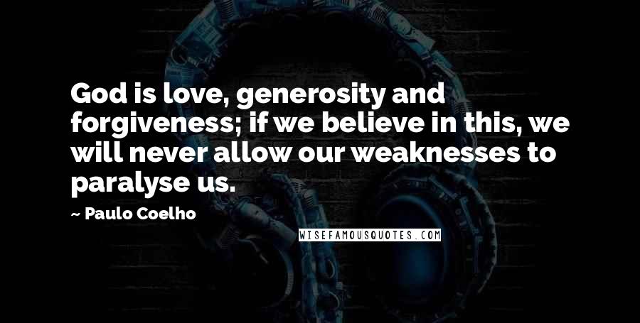 Paulo Coelho Quotes: God is love, generosity and forgiveness; if we believe in this, we will never allow our weaknesses to paralyse us.