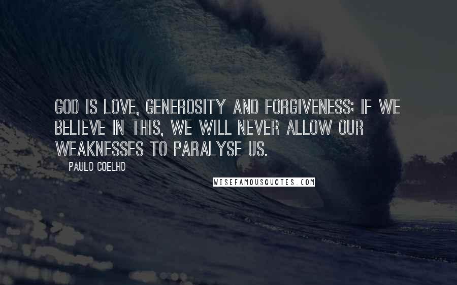 Paulo Coelho Quotes: God is love, generosity and forgiveness; if we believe in this, we will never allow our weaknesses to paralyse us.