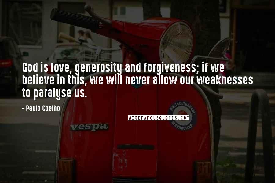 Paulo Coelho Quotes: God is love, generosity and forgiveness; if we believe in this, we will never allow our weaknesses to paralyse us.