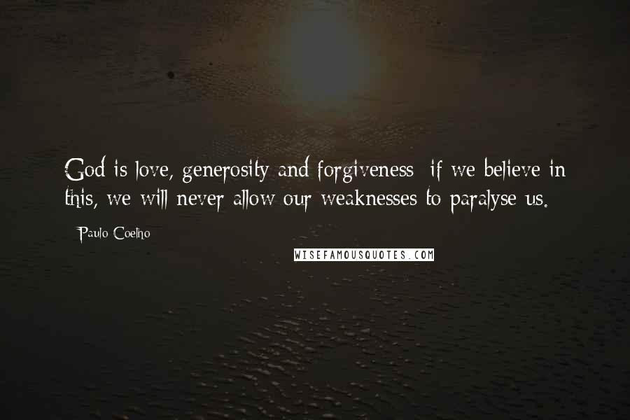 Paulo Coelho Quotes: God is love, generosity and forgiveness; if we believe in this, we will never allow our weaknesses to paralyse us.