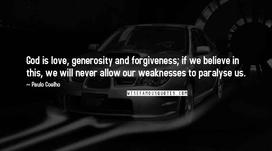 Paulo Coelho Quotes: God is love, generosity and forgiveness; if we believe in this, we will never allow our weaknesses to paralyse us.