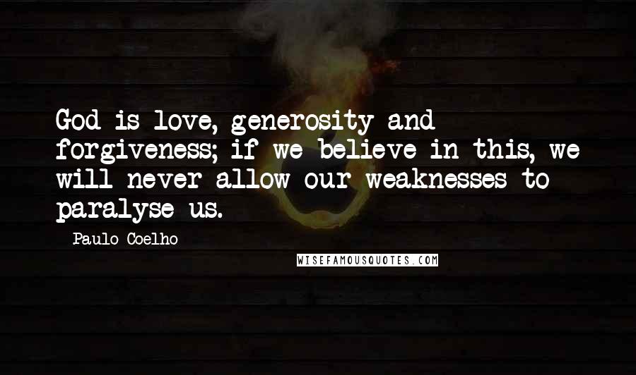 Paulo Coelho Quotes: God is love, generosity and forgiveness; if we believe in this, we will never allow our weaknesses to paralyse us.