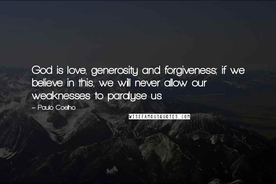 Paulo Coelho Quotes: God is love, generosity and forgiveness; if we believe in this, we will never allow our weaknesses to paralyse us.