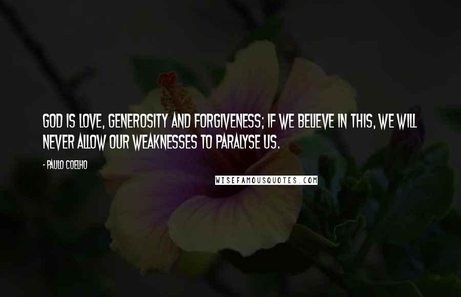 Paulo Coelho Quotes: God is love, generosity and forgiveness; if we believe in this, we will never allow our weaknesses to paralyse us.