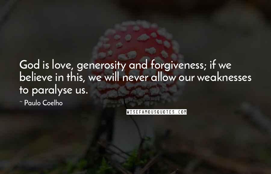 Paulo Coelho Quotes: God is love, generosity and forgiveness; if we believe in this, we will never allow our weaknesses to paralyse us.