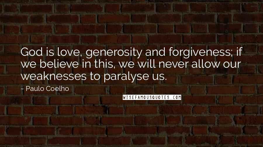 Paulo Coelho Quotes: God is love, generosity and forgiveness; if we believe in this, we will never allow our weaknesses to paralyse us.