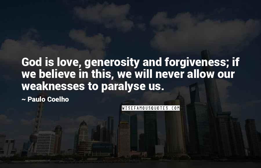 Paulo Coelho Quotes: God is love, generosity and forgiveness; if we believe in this, we will never allow our weaknesses to paralyse us.