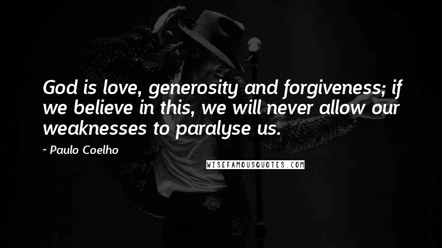 Paulo Coelho Quotes: God is love, generosity and forgiveness; if we believe in this, we will never allow our weaknesses to paralyse us.