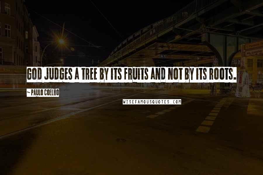 Paulo Coelho Quotes: God judges a tree by its fruits and not by its roots.