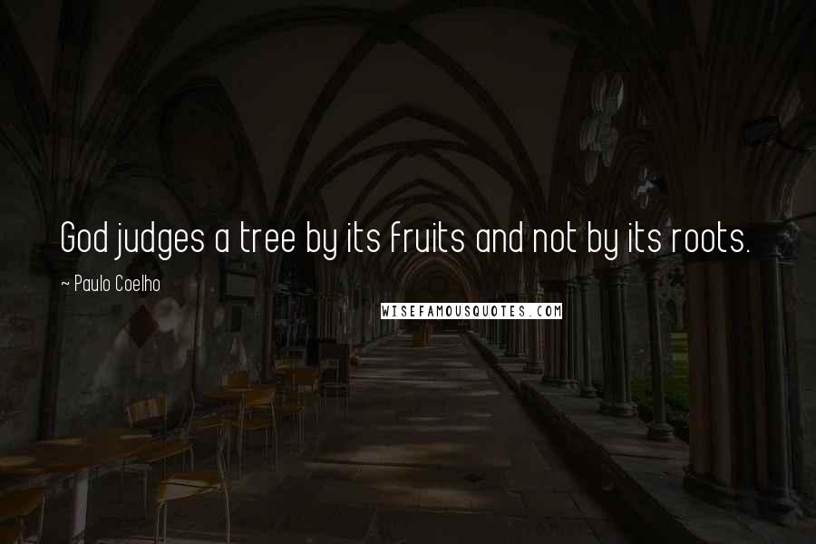 Paulo Coelho Quotes: God judges a tree by its fruits and not by its roots.