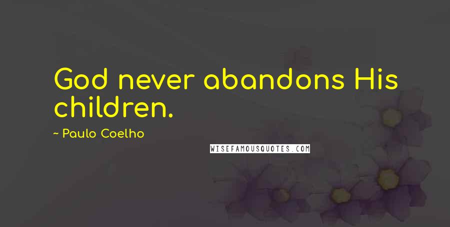 Paulo Coelho Quotes: God never abandons His children.