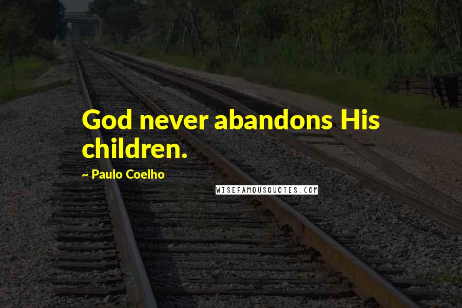 Paulo Coelho Quotes: God never abandons His children.