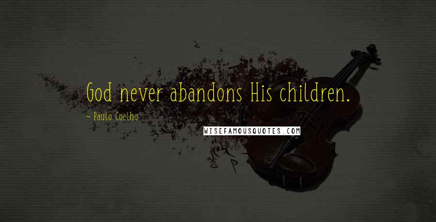Paulo Coelho Quotes: God never abandons His children.