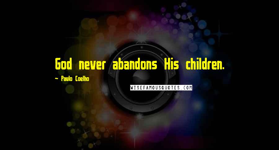 Paulo Coelho Quotes: God never abandons His children.