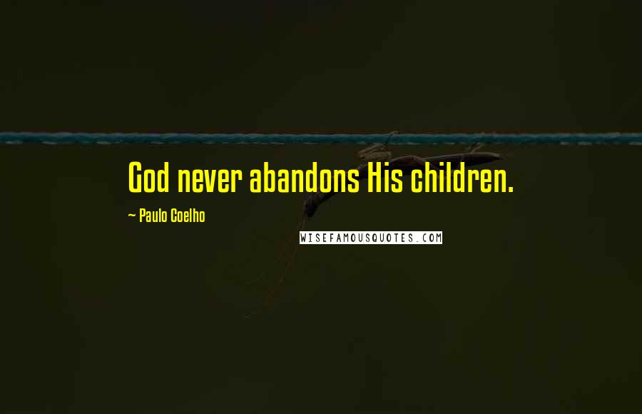 Paulo Coelho Quotes: God never abandons His children.