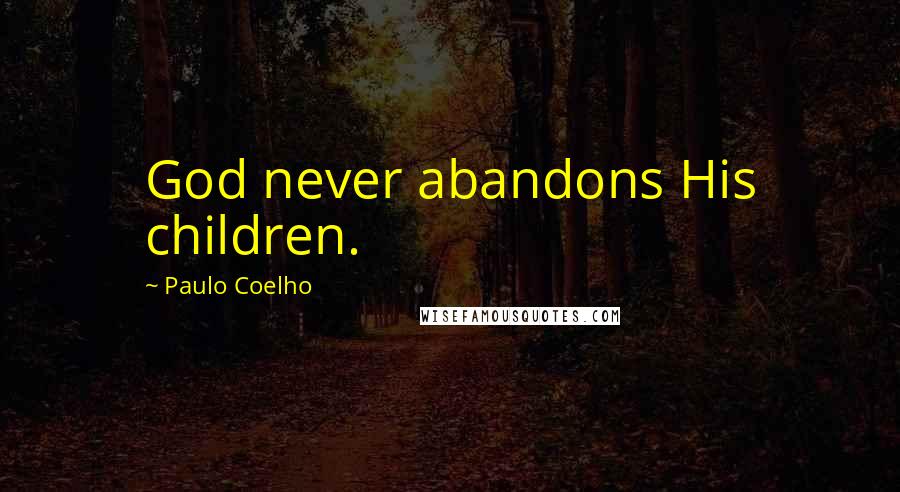 Paulo Coelho Quotes: God never abandons His children.