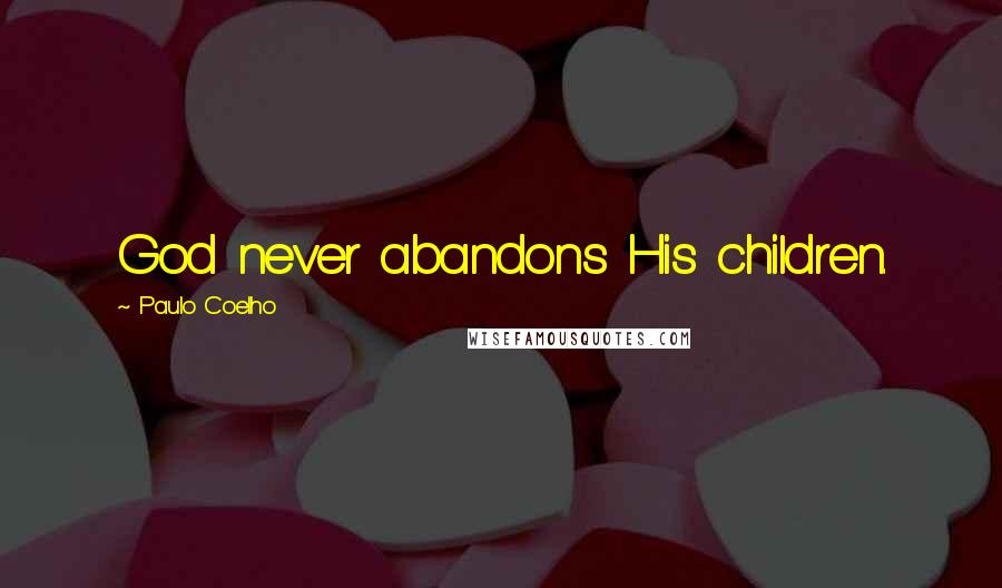 Paulo Coelho Quotes: God never abandons His children.