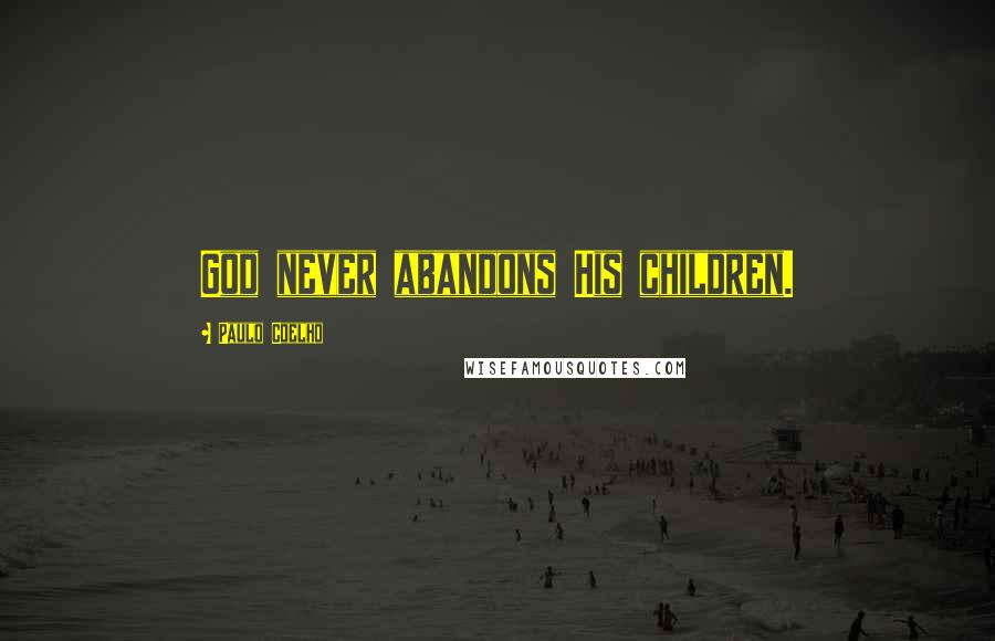Paulo Coelho Quotes: God never abandons His children.