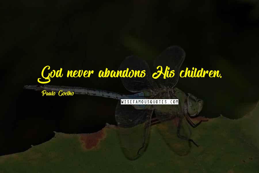 Paulo Coelho Quotes: God never abandons His children.