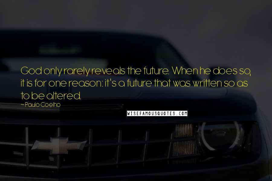 Paulo Coelho Quotes: God only rarely reveals the future. When he does so, it is for one reason: it's a future that was written so as to be altered.