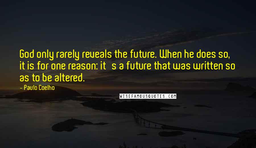 Paulo Coelho Quotes: God only rarely reveals the future. When he does so, it is for one reason: it's a future that was written so as to be altered.