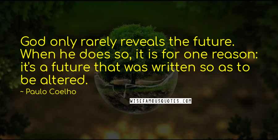Paulo Coelho Quotes: God only rarely reveals the future. When he does so, it is for one reason: it's a future that was written so as to be altered.