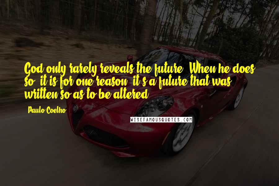 Paulo Coelho Quotes: God only rarely reveals the future. When he does so, it is for one reason: it's a future that was written so as to be altered.