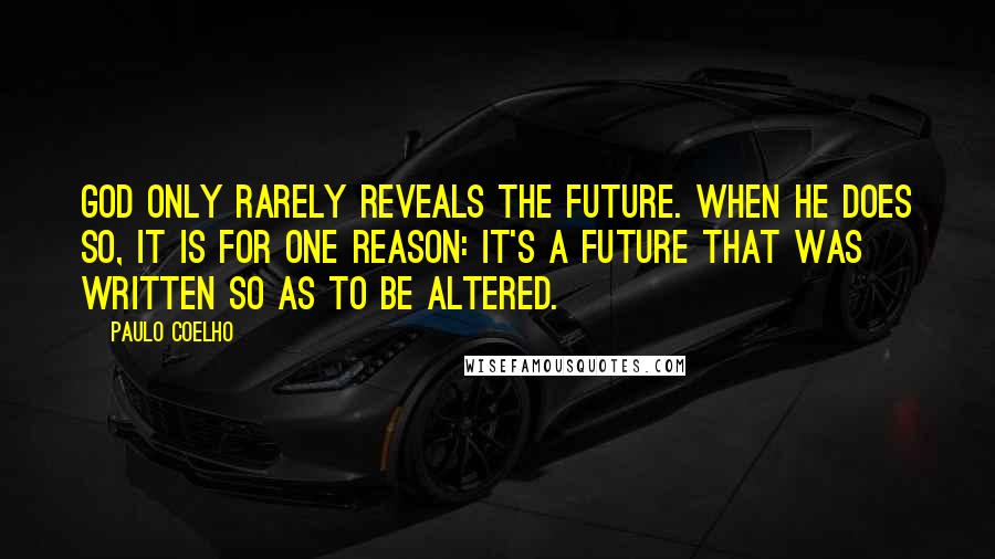 Paulo Coelho Quotes: God only rarely reveals the future. When he does so, it is for one reason: it's a future that was written so as to be altered.
