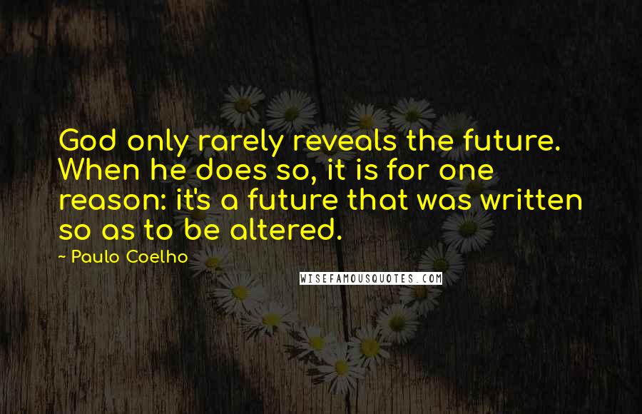 Paulo Coelho Quotes: God only rarely reveals the future. When he does so, it is for one reason: it's a future that was written so as to be altered.
