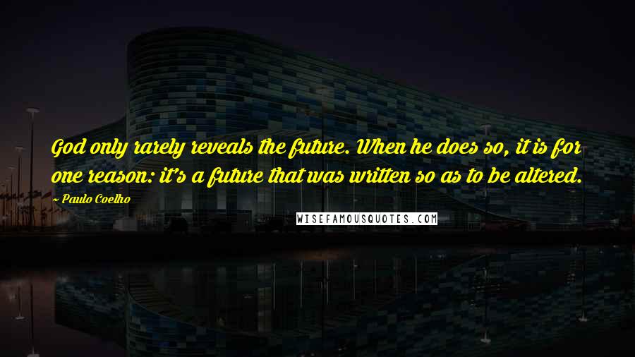Paulo Coelho Quotes: God only rarely reveals the future. When he does so, it is for one reason: it's a future that was written so as to be altered.