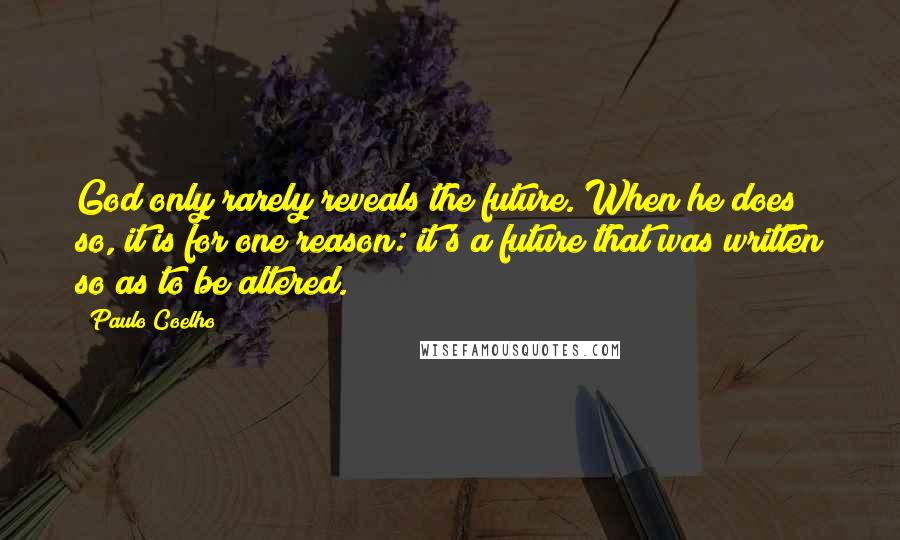 Paulo Coelho Quotes: God only rarely reveals the future. When he does so, it is for one reason: it's a future that was written so as to be altered.