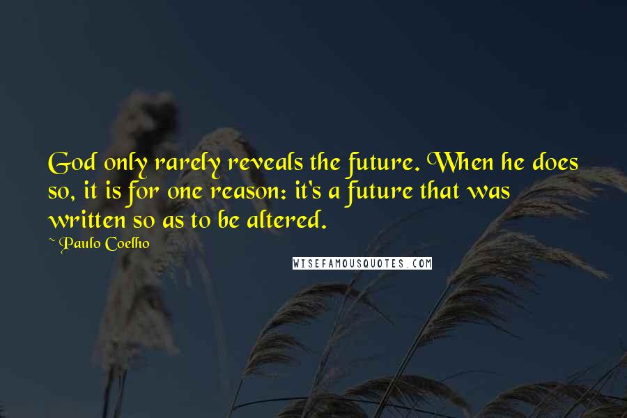 Paulo Coelho Quotes: God only rarely reveals the future. When he does so, it is for one reason: it's a future that was written so as to be altered.