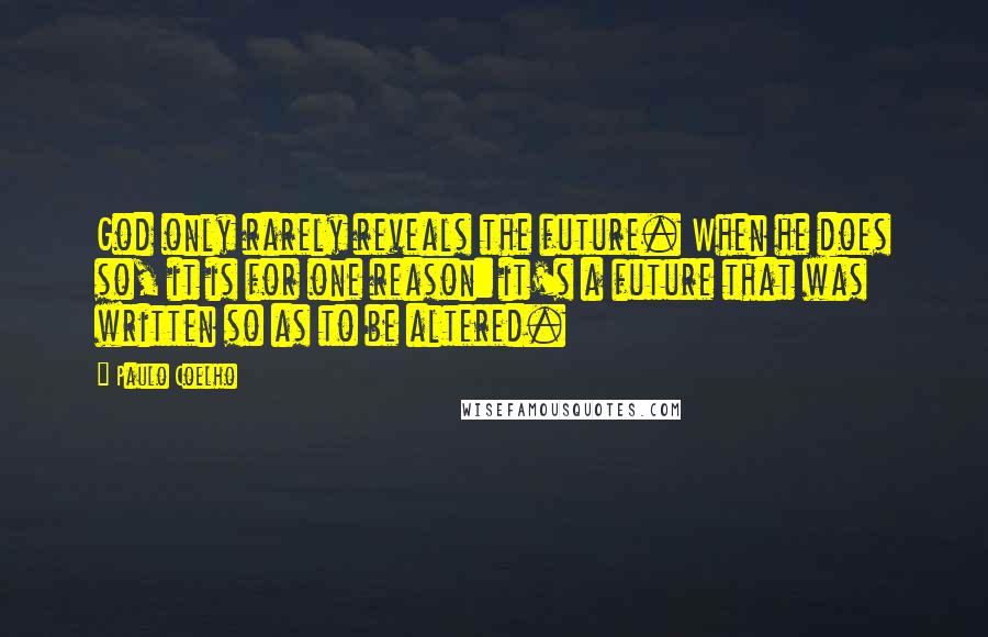 Paulo Coelho Quotes: God only rarely reveals the future. When he does so, it is for one reason: it's a future that was written so as to be altered.
