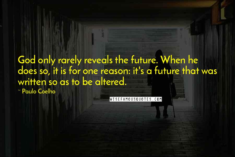 Paulo Coelho Quotes: God only rarely reveals the future. When he does so, it is for one reason: it's a future that was written so as to be altered.