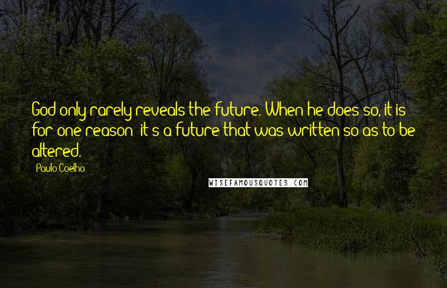 Paulo Coelho Quotes: God only rarely reveals the future. When he does so, it is for one reason: it's a future that was written so as to be altered.