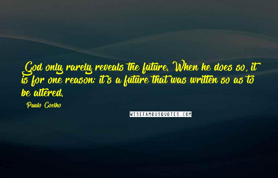 Paulo Coelho Quotes: God only rarely reveals the future. When he does so, it is for one reason: it's a future that was written so as to be altered.