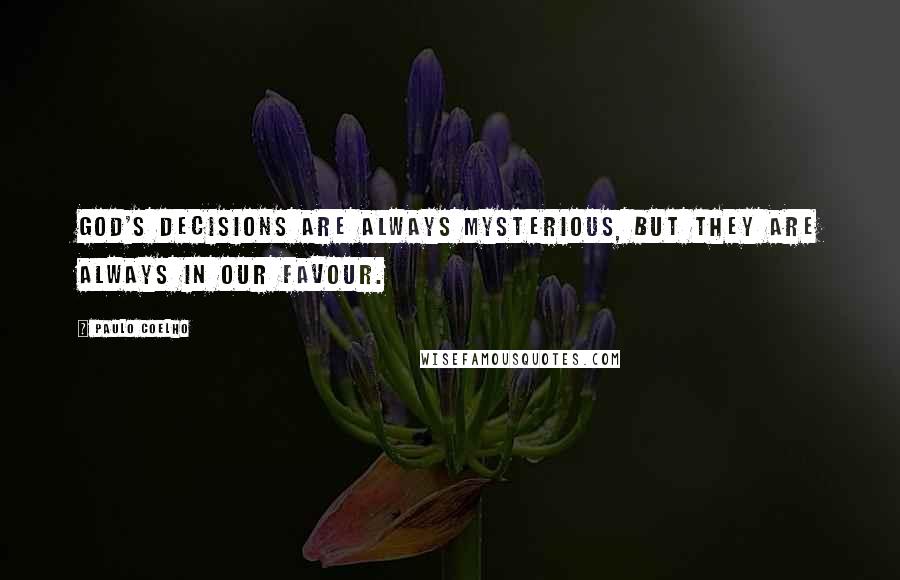 Paulo Coelho Quotes: God's decisions are always mysterious, but they are always in our favour.