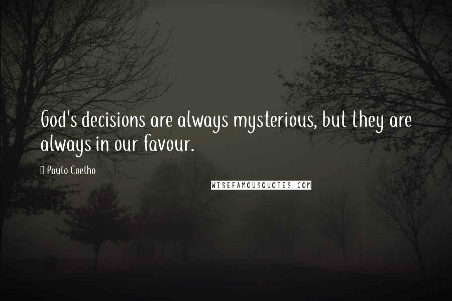 Paulo Coelho Quotes: God's decisions are always mysterious, but they are always in our favour.