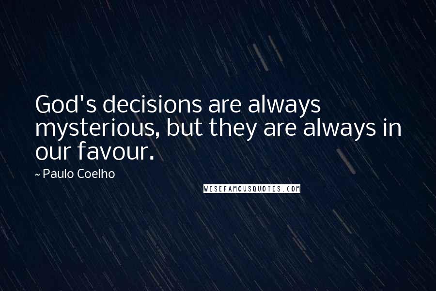 Paulo Coelho Quotes: God's decisions are always mysterious, but they are always in our favour.