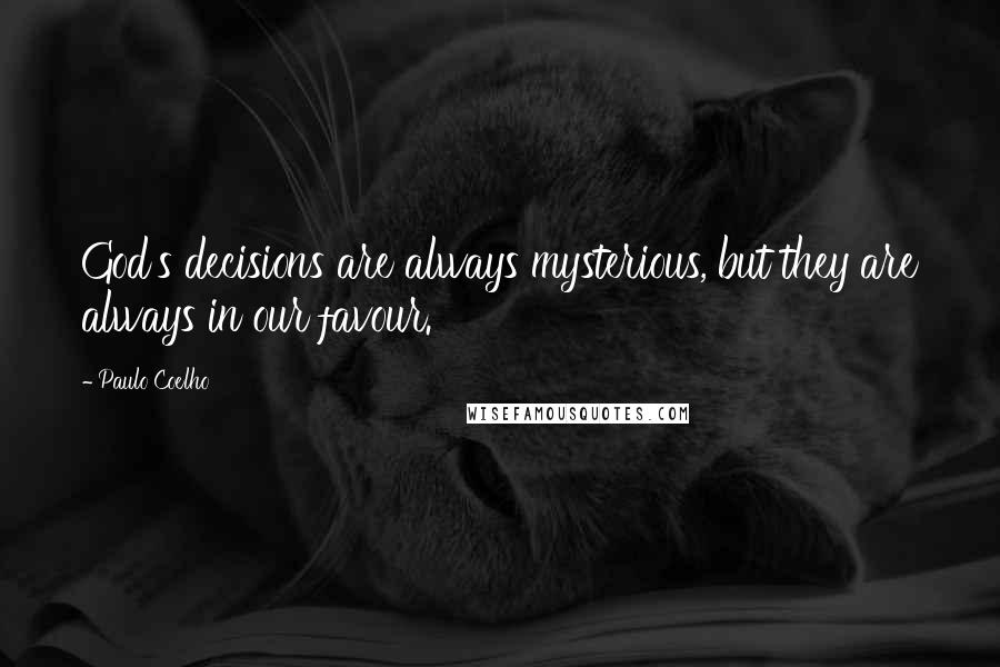 Paulo Coelho Quotes: God's decisions are always mysterious, but they are always in our favour.