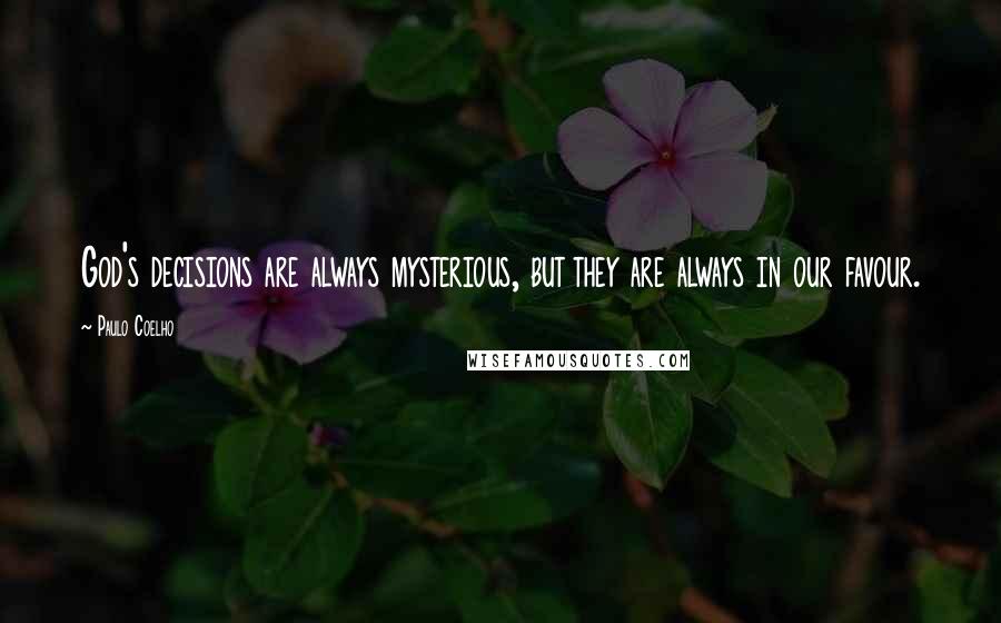 Paulo Coelho Quotes: God's decisions are always mysterious, but they are always in our favour.