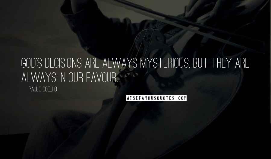 Paulo Coelho Quotes: God's decisions are always mysterious, but they are always in our favour.