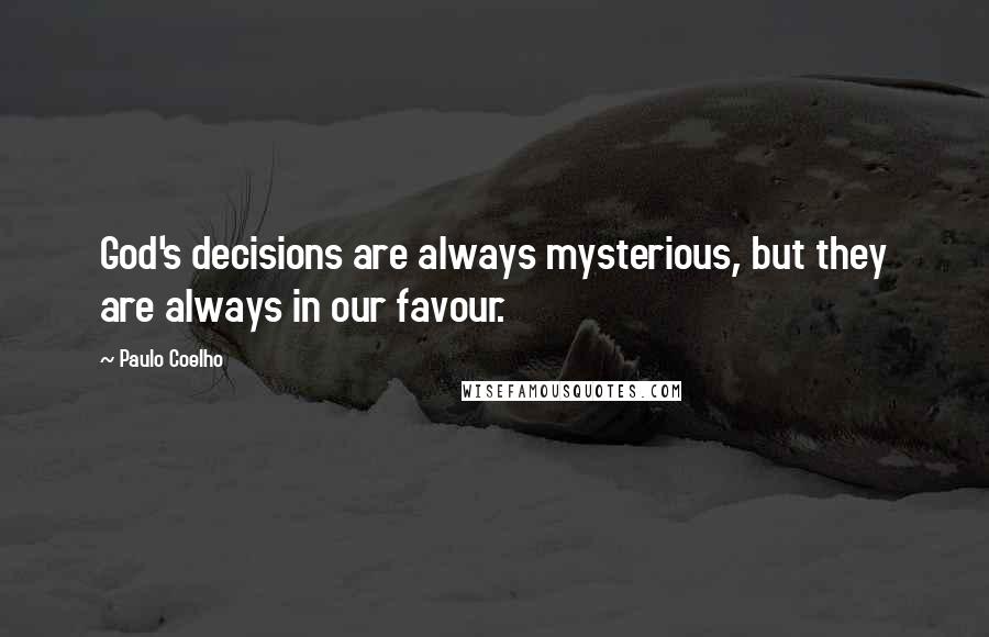 Paulo Coelho Quotes: God's decisions are always mysterious, but they are always in our favour.